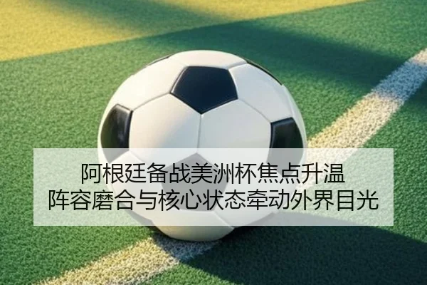 阿根廷备战美洲杯焦点升温 阵容磨合与核心状态牵动外界目光 - dianjingniu